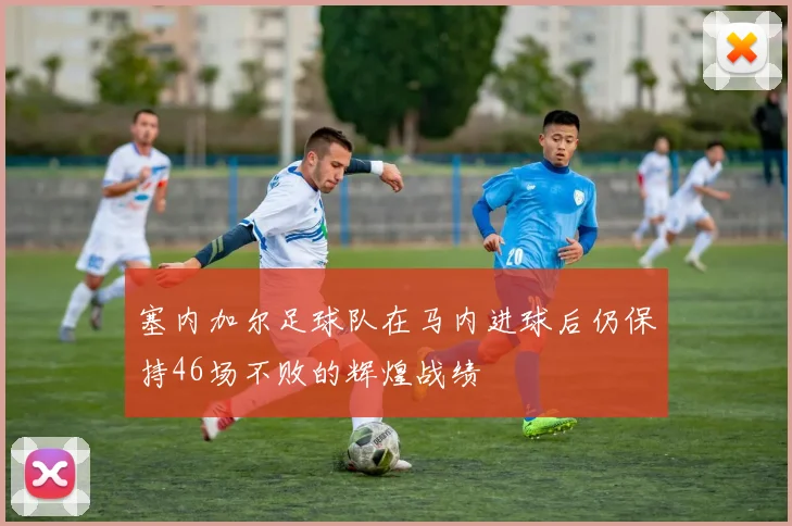 塞内加尔足球队在马内进球后仍保持46场不败的辉煌战绩