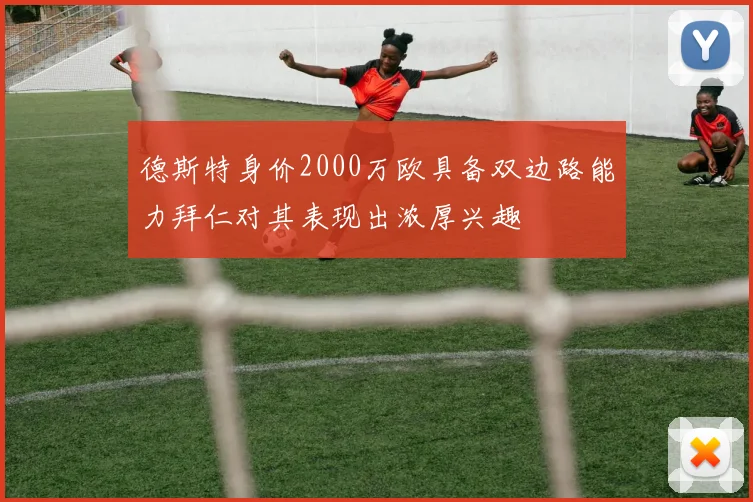 德斯特身价2000万欧具备双边路能力拜仁对其表现出浓厚兴趣