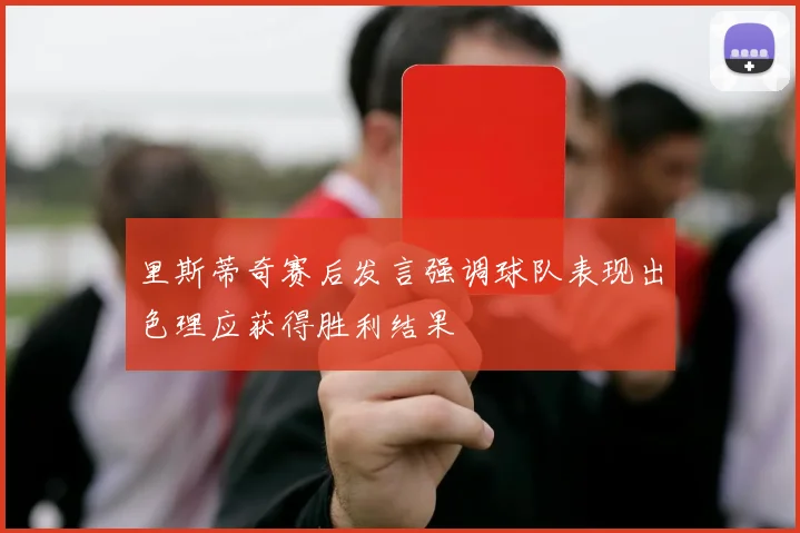 里斯蒂奇赛后发言强调球队表现出色理应获得胜利结果