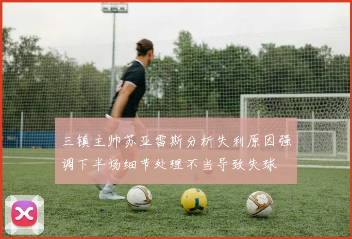 三镇主帅苏亚雷斯分析失利原因强调下半场细节处理不当导致失球