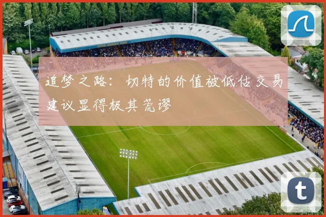 追梦之路：切特的价值被低估交易建议显得极其荒谬