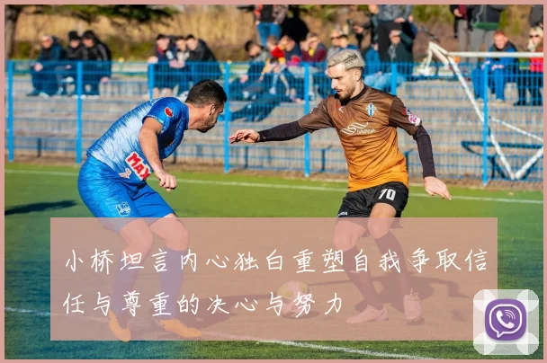 小桥坦言内心独白重塑自我争取信任与尊重的决心与努力