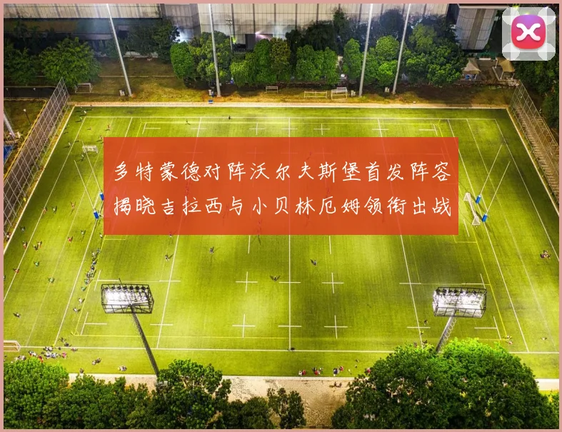 多特蒙德对阵沃尔夫斯堡首发阵容揭晓吉拉西与小贝林厄姆领衔出战