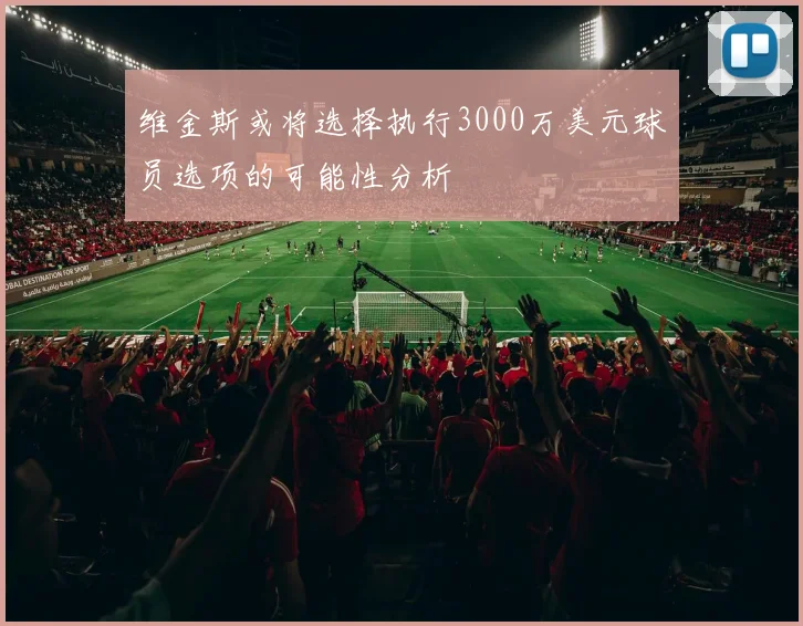 维金斯或将选择执行3000万美元球员选项的可能性分析