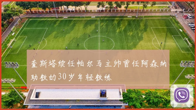 奎斯塔续任帕尔马主帅曾任阿森纳助教的30岁年轻教练