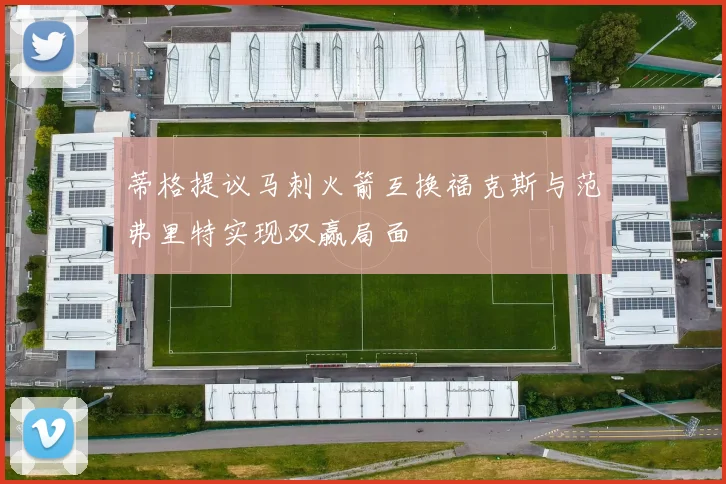 蒂格提议马刺火箭互换福克斯与范弗里特实现双赢局面