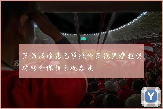 罗马诺透露巴萨报价罗德里遭拒仍对转会保持乐观态度