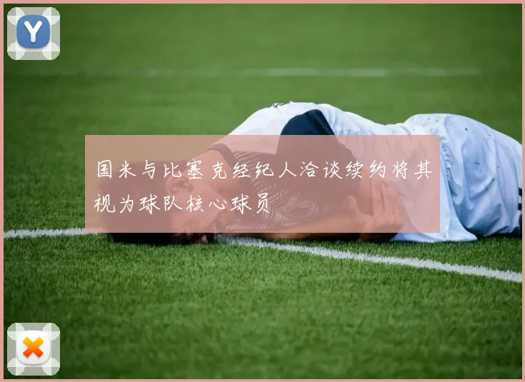 国米与比塞克经纪人洽谈续约将其视为球队核心球员