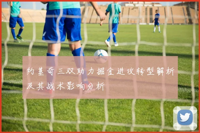 约基奇三双助力掘金进攻转型解析及其战术影响分析