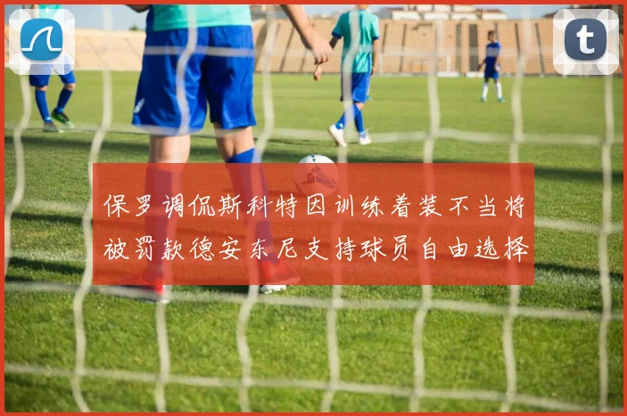 保罗调侃斯科特因训练着装不当将被罚款德安东尼支持球员自由选择服装