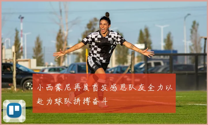 小西蒙尼再度首发感恩队友全力以赴为球队拼搏奋斗