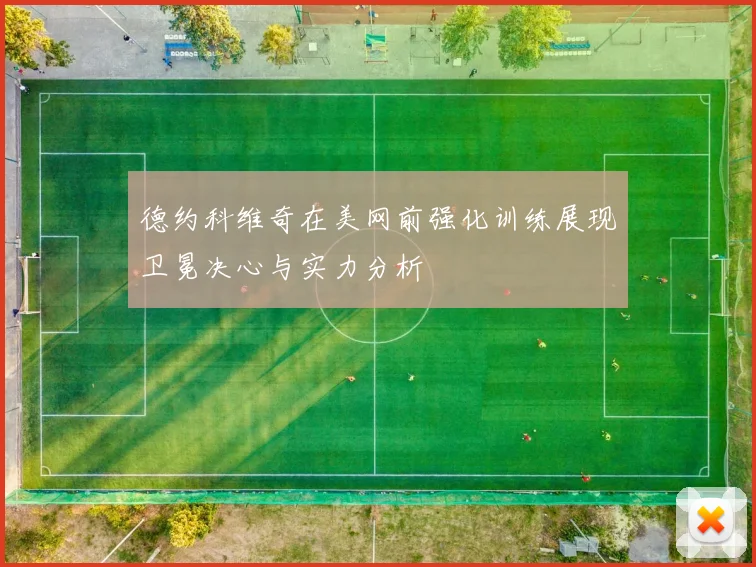 德约科维奇在美网前强化训练展现卫冕决心与实力分析