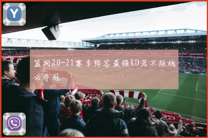 篮网20-21赛季阵容最强KD若不踩线必夺冠