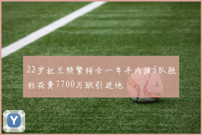 22岁杜兰频繁转会一年半内换5队胜利花费7700万欧引进他