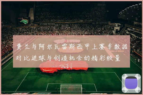 费兰与阿尔瓦雷斯西甲上赛季数据对比进球与创造机会的精彩较量